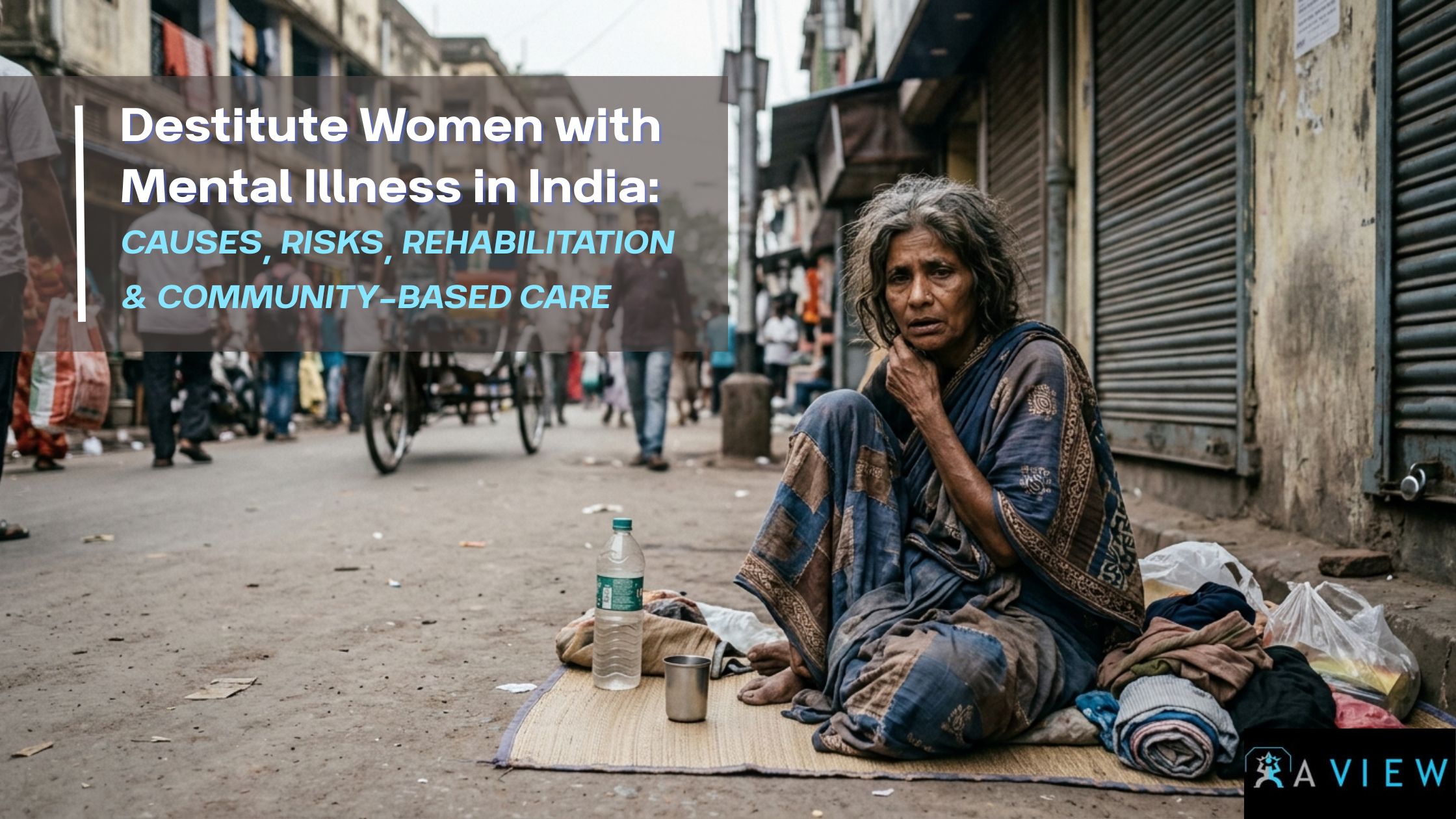 Destitute Women with Mental Illness in India: Causes, Risks, Rehabilitation & Community-Based Care